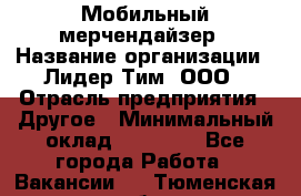 Мобильный мерчендайзер › Название организации ­ Лидер Тим, ООО › Отрасль предприятия ­ Другое › Минимальный оклад ­ 44 000 - Все города Работа » Вакансии   . Тюменская обл.